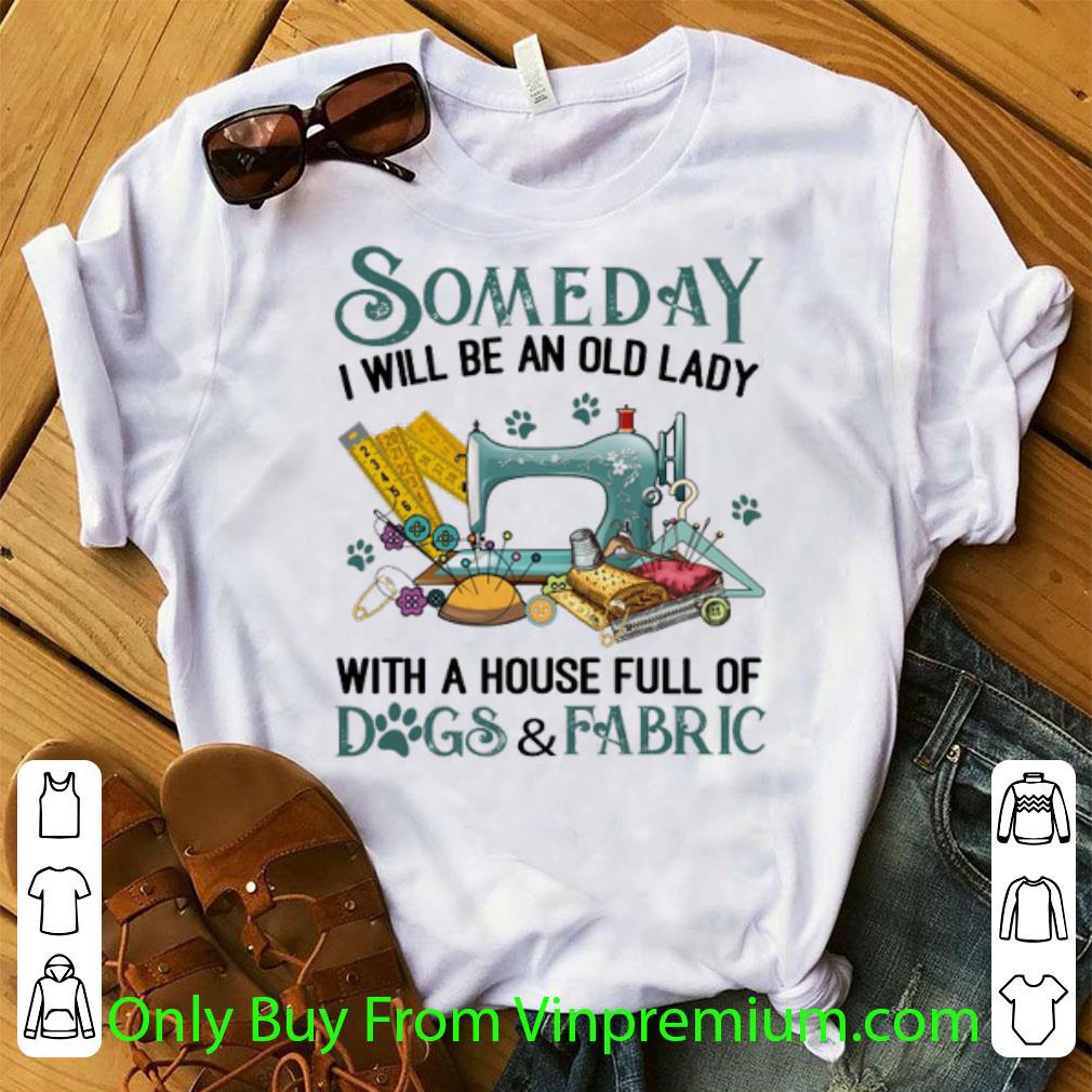 Original Someday I Will Be An Old Lady With A House Full Of Dogs & Fabric shirt 1