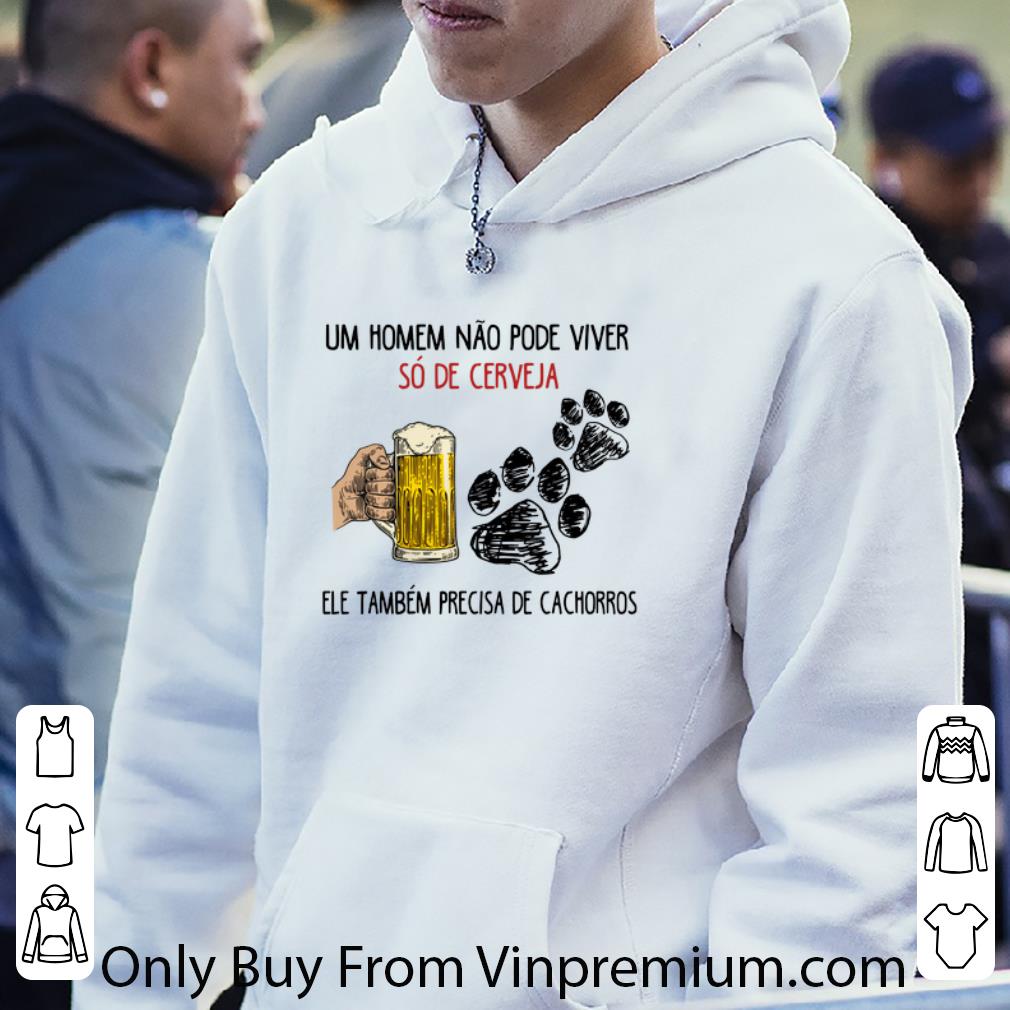 Hot Um Homem Não Pode Viver Só De Cerveja Ele Também Precisa De shirt