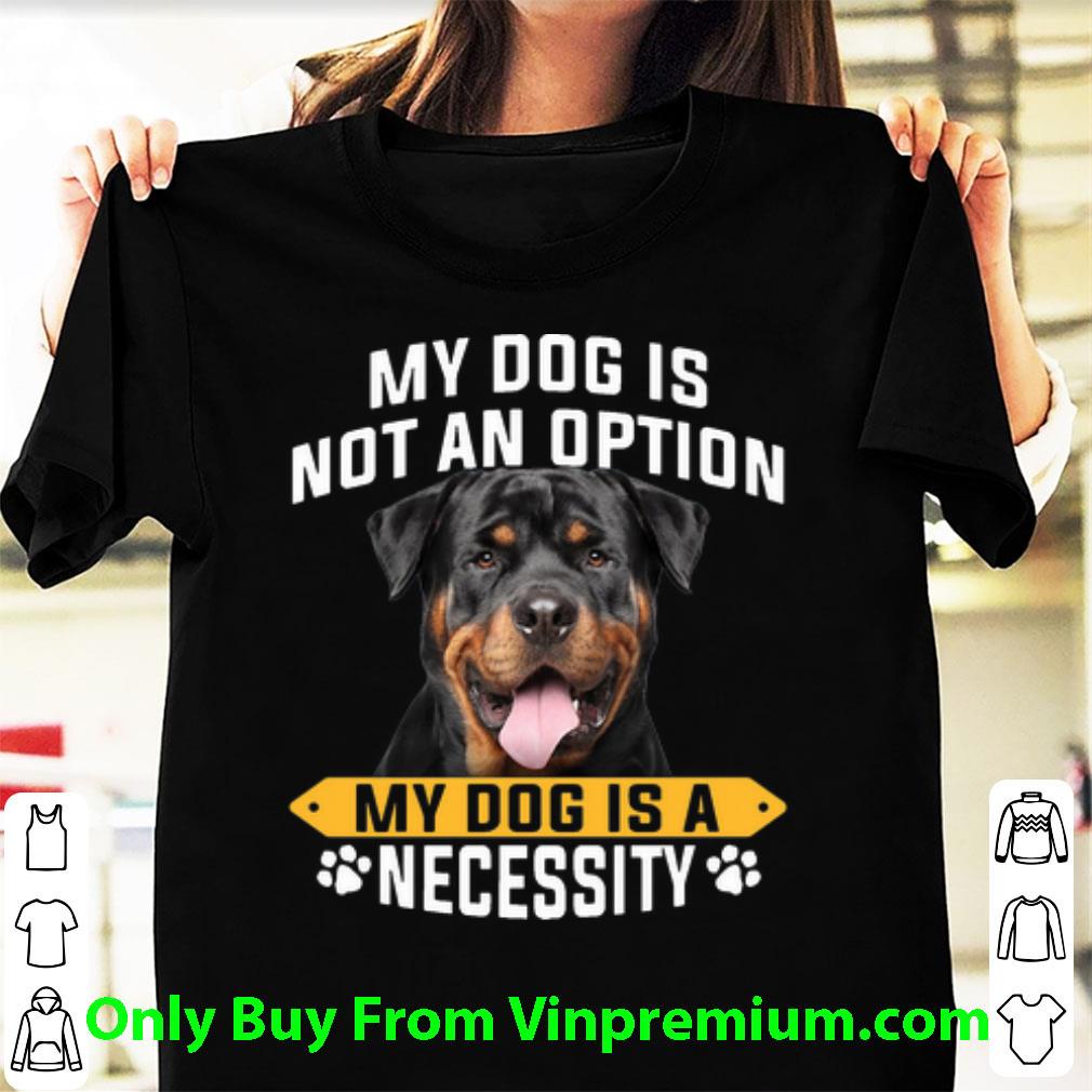 Hot Rottweiler My Dog Is Not An Option My Dog Is A Necessity shirt 2