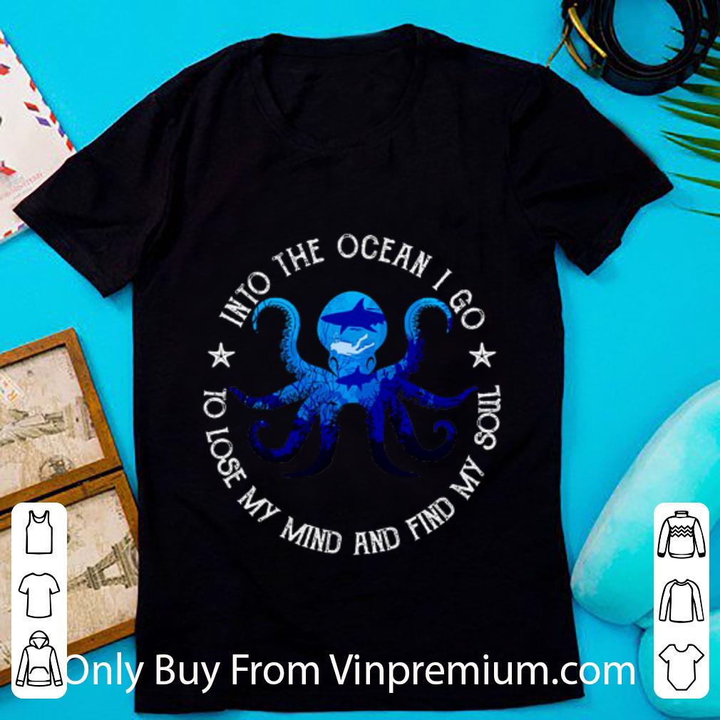 Nice Octopus Into The Ocean I Go To Lose My Mind And Find My Soul shirt 1