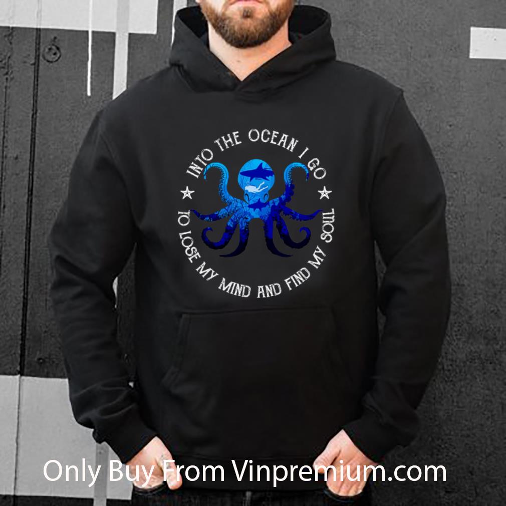 Nice Octopus Into The Ocean I Go To Lose My Mind And Find My Soul shirt