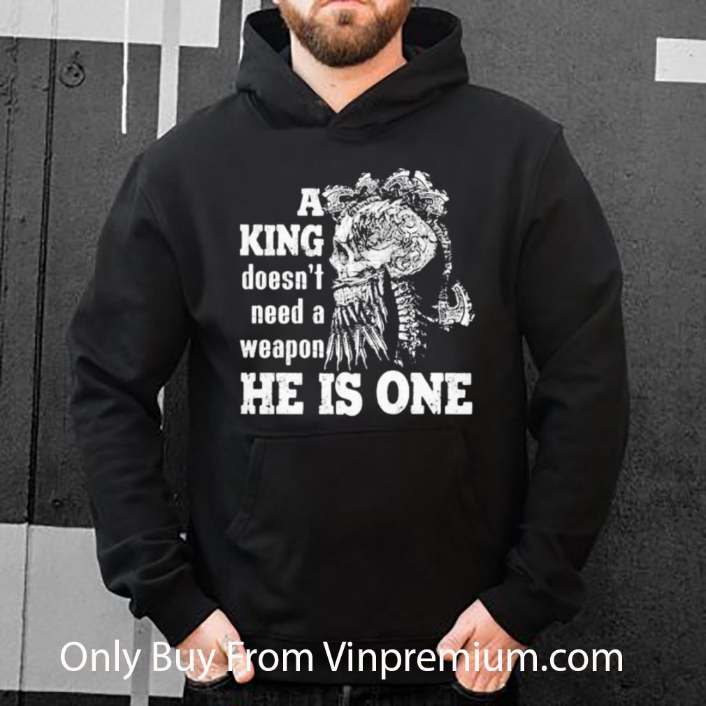 Awesome Skull A King Doesn’t Need A Weapon He Is One shirt