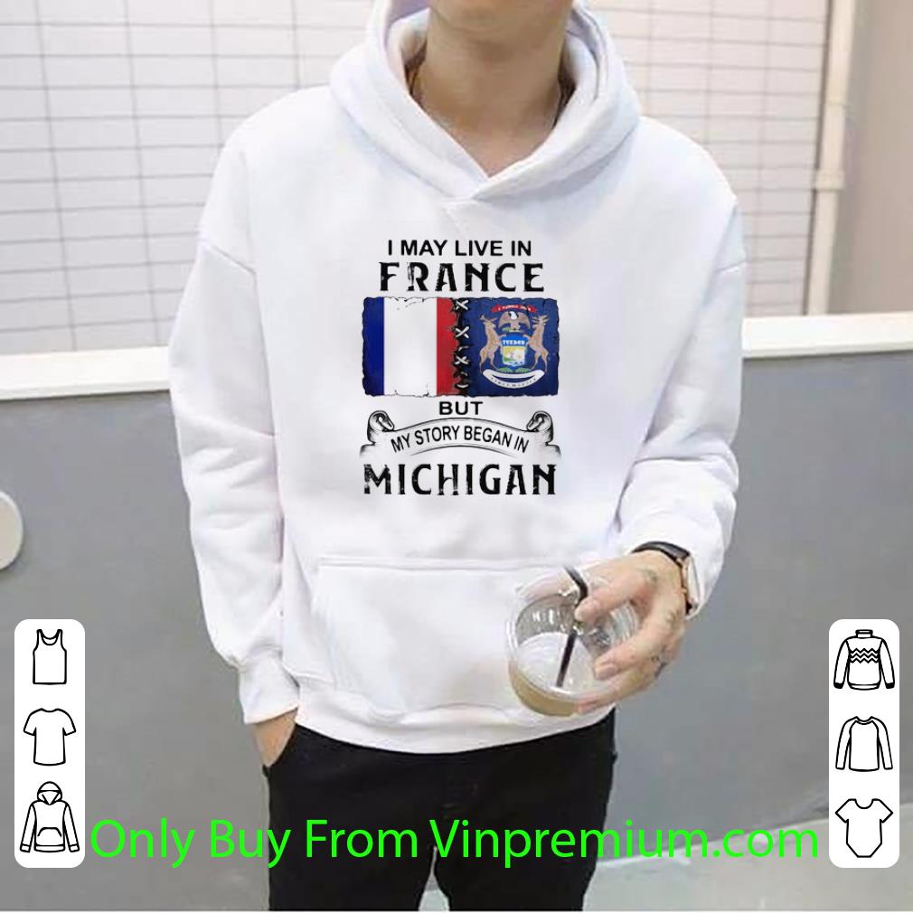 Great I May Live In France But My Story Began In Michigan shirt