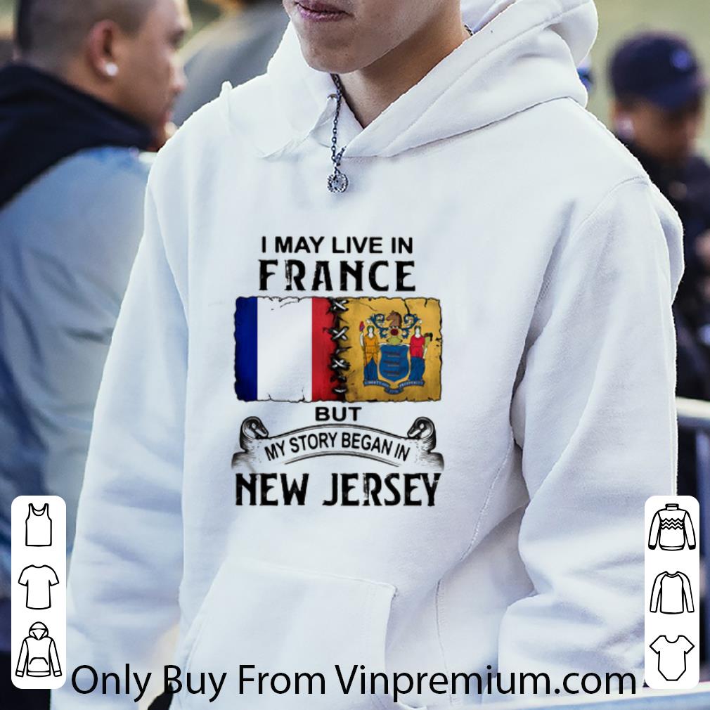 Great I May Live In France But My Story Began In New Jersey shirt