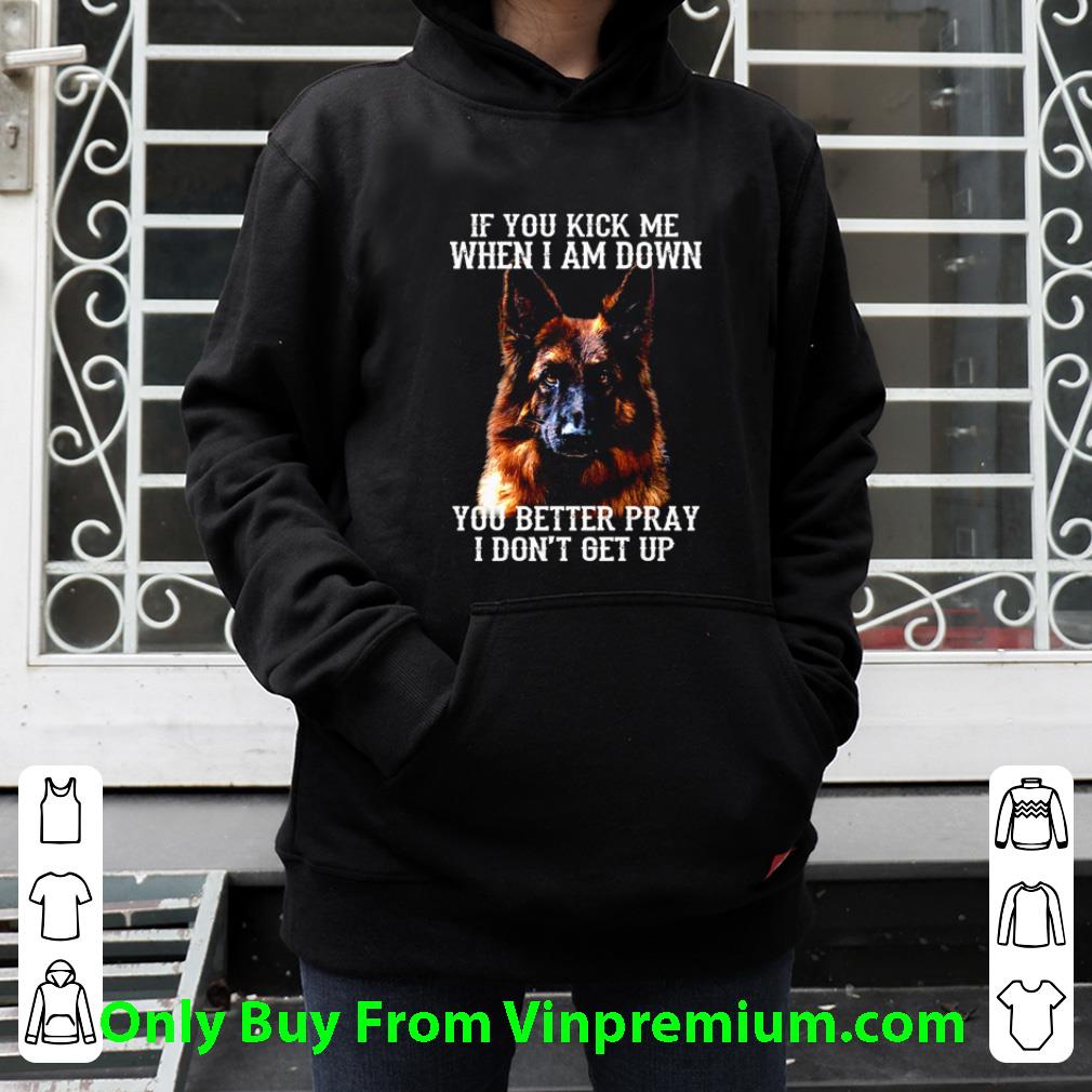 Pretty German Shepherd Deutscher Schäferhund If You Kick Me When I Am Down shirt