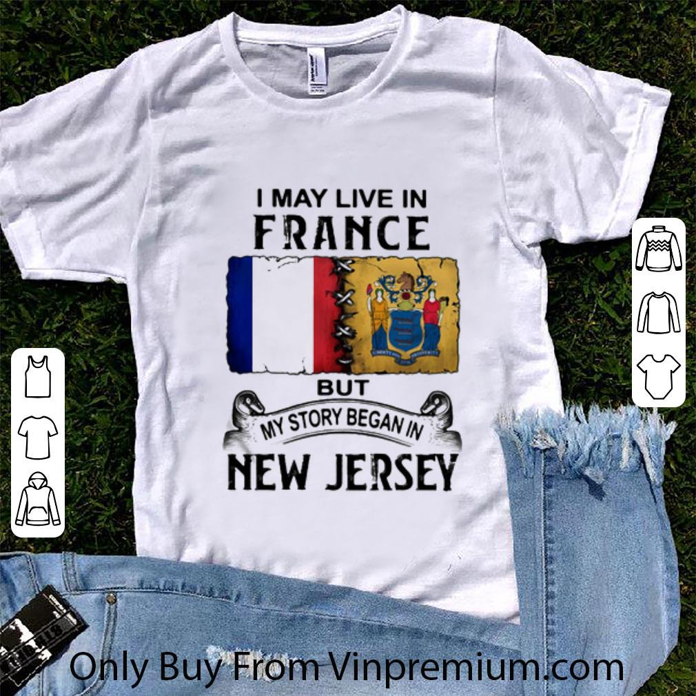Great I May Live In France But My Story Began In New Jersey shirt 1