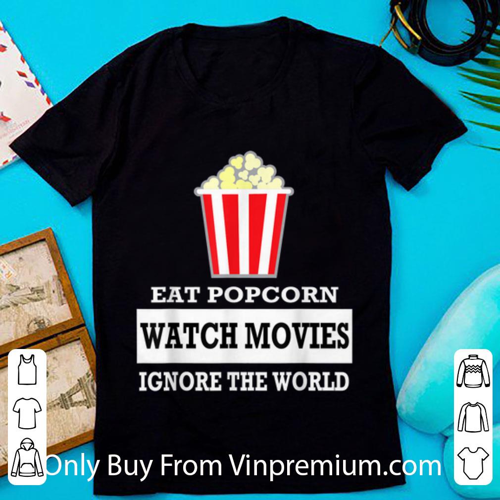 Awesome Eat Popcorn Watch Movies Ignore The World shirt 2