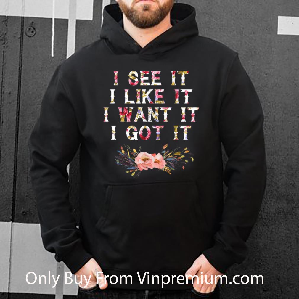 Hot I See It I Like It I Want It I Got It Deluxe shirt 1 Hot I See It I Like It I Want It I Got It Deluxe shirt