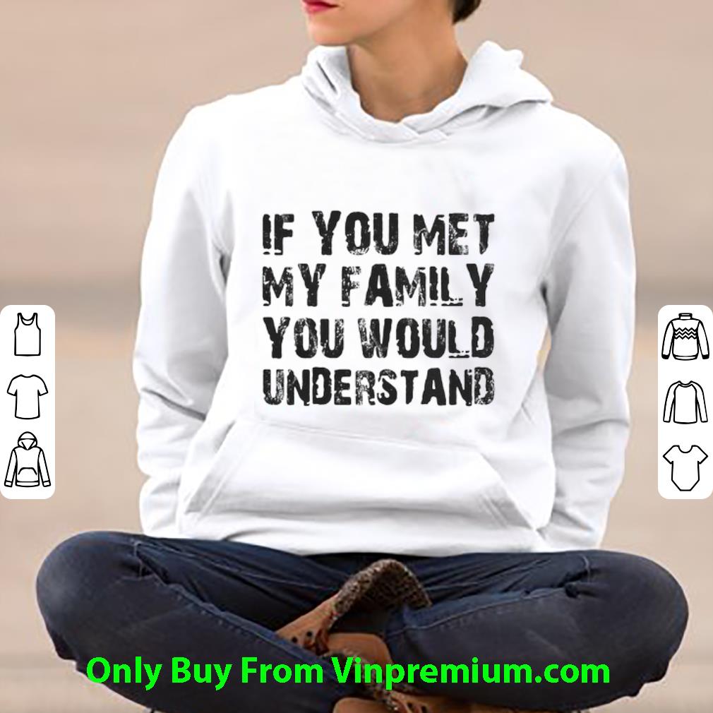 Awesome If You Met My Family You Would Understand shirt
