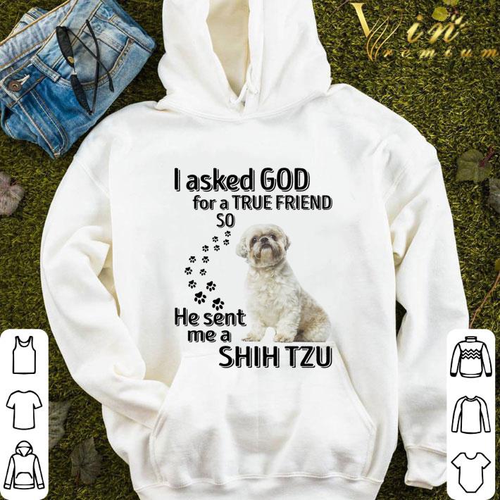 Shih Tzu I Asked God For A True Friend So He Sent Me shirt 1 Shih Tzu I Asked God For A True Friend So He Sent Me shirt