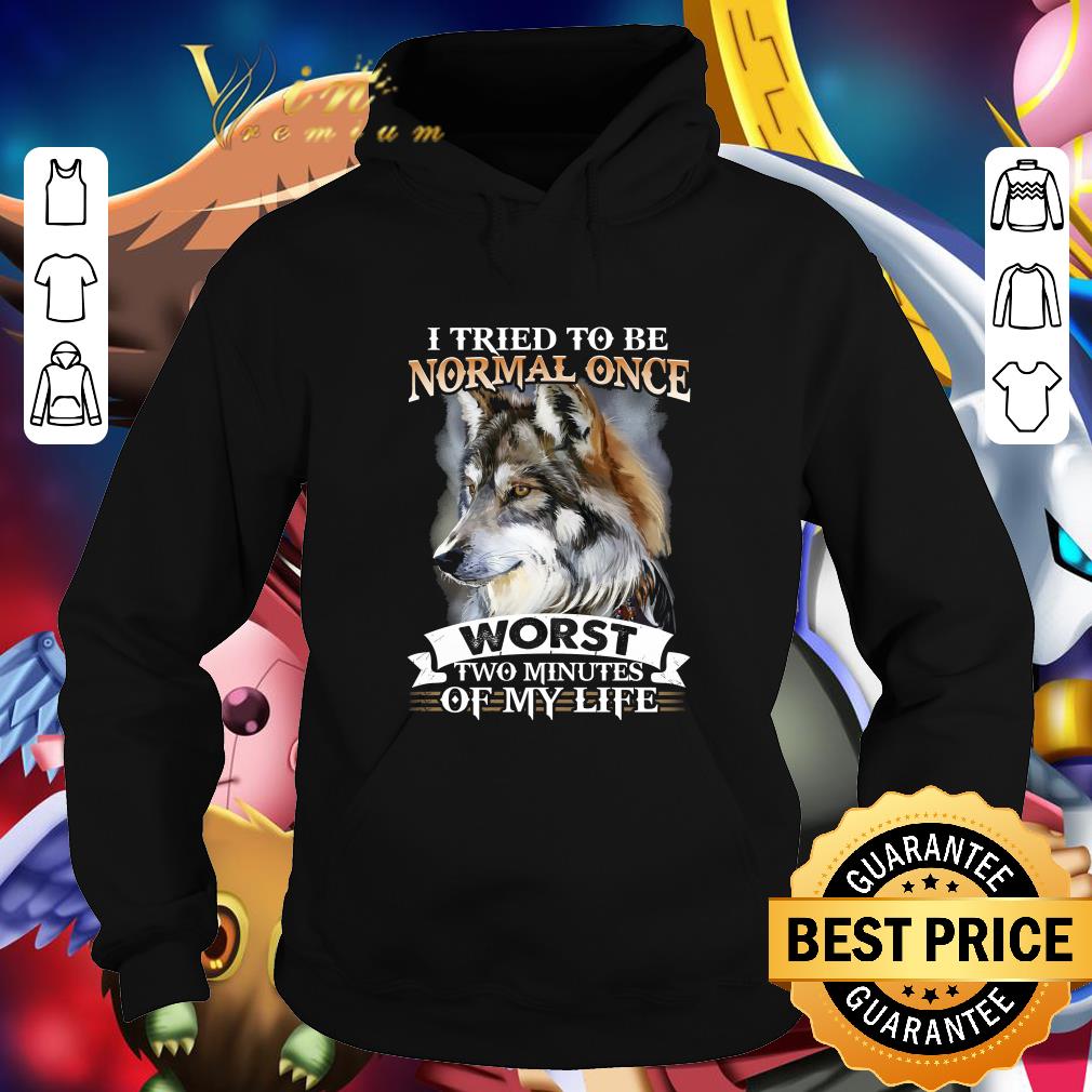 Official I tried to be normal once worst two minutes of my life wolf shirt