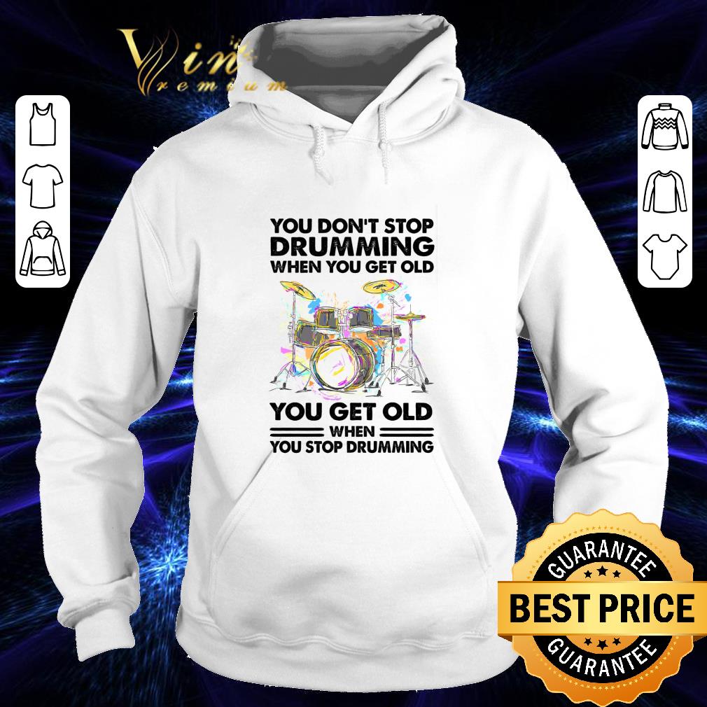 You Don't Stop Drumming When You Get Old When You Stop Drumming shirt 1 You Don't Stop Drumming When You Get Old When You Stop Drumming shirt