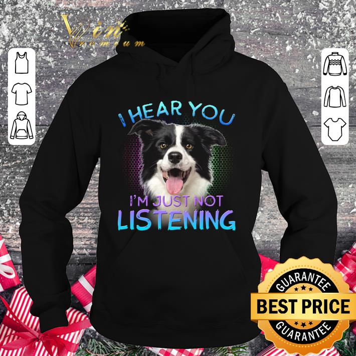 Best Border Collie i hear you i'm just not listening shirt 1 Best Border Collie i hear you i'm just not listening shirt