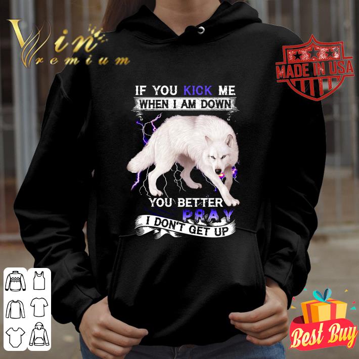 Funny If you kick me when i am down you better pray i don't get up shirt