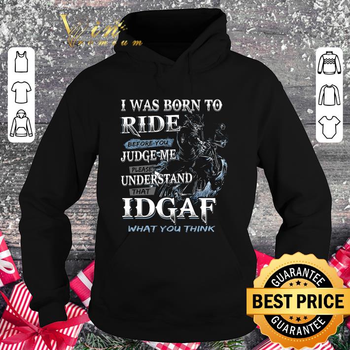 Funny I Was Born To Ride Before You Judge Me Please Understand That Idgaf shirt