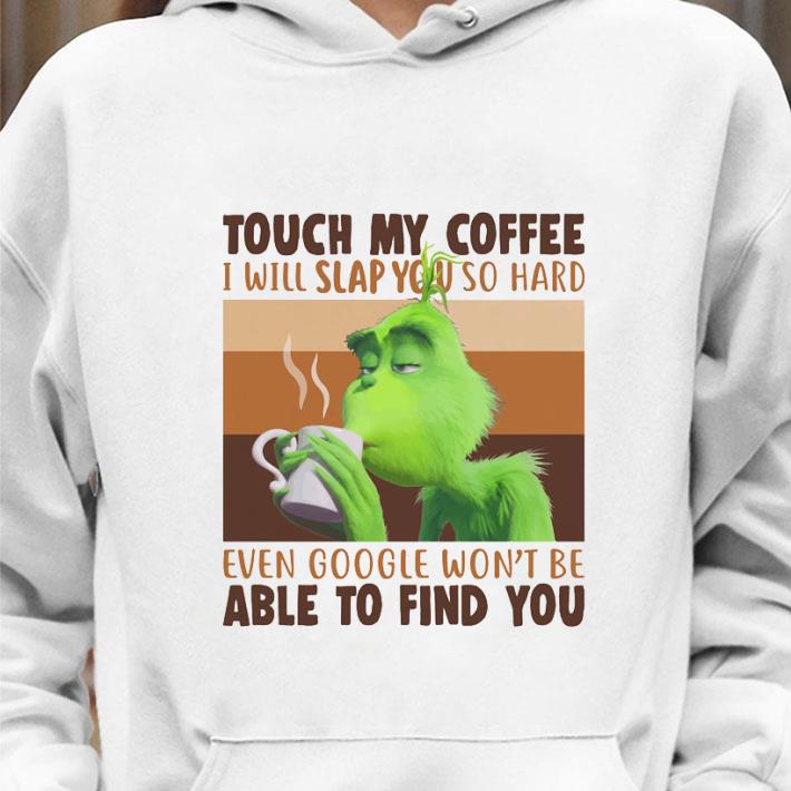 Funny Vintage Grinch Drink Coffee Touch My Coffee I Will Slap You So Hard Even Google shirt