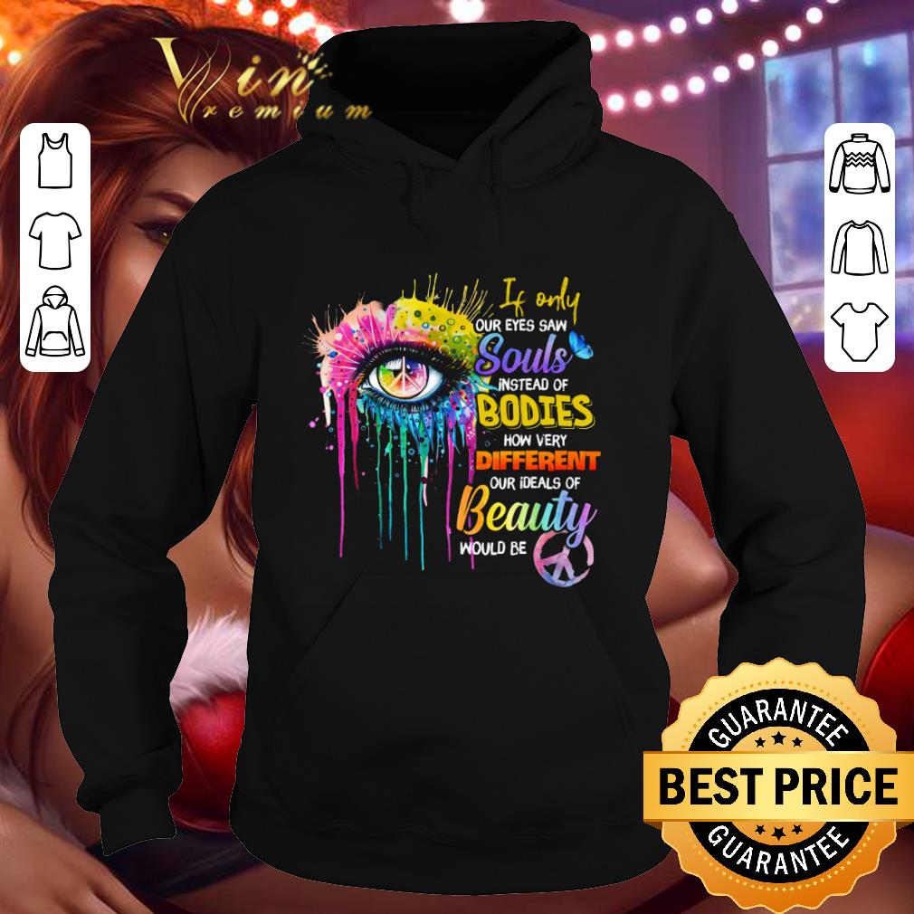 Funny If Only Our Eyes Saw Souls Instead Of Bodies shirt 1 Funny If Only Our Eyes Saw Souls Instead Of Bodies shirt