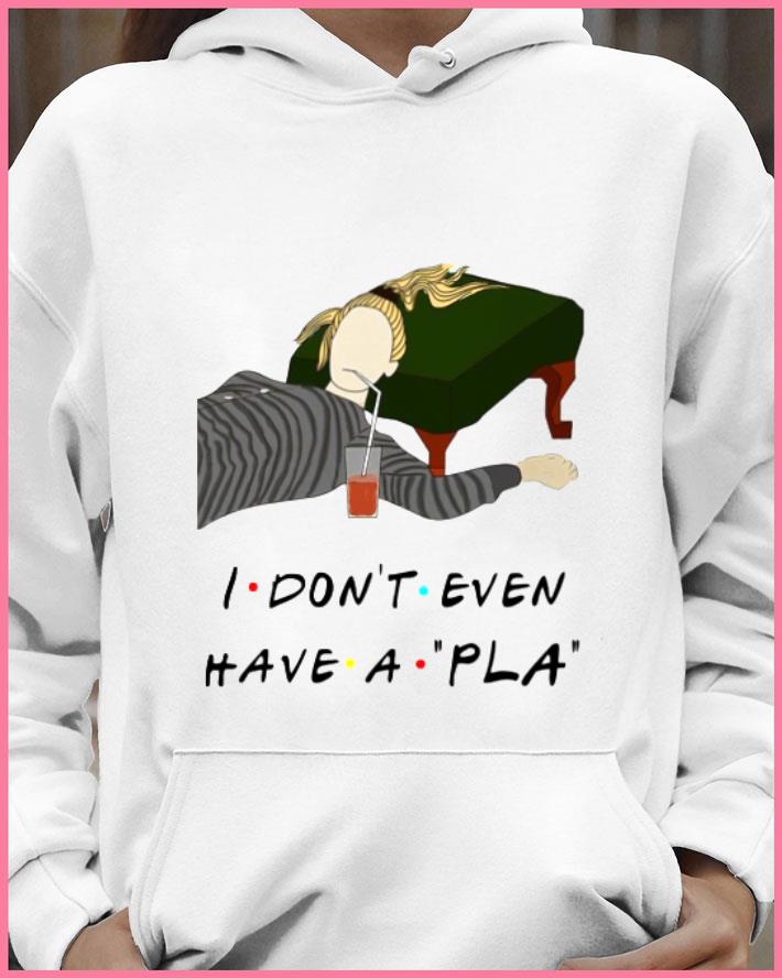 Funny Friends Phoebe I Don't Even Have A Pla shirt 1 Funny Friends Phoebe I Don't Even Have A Pla shirt