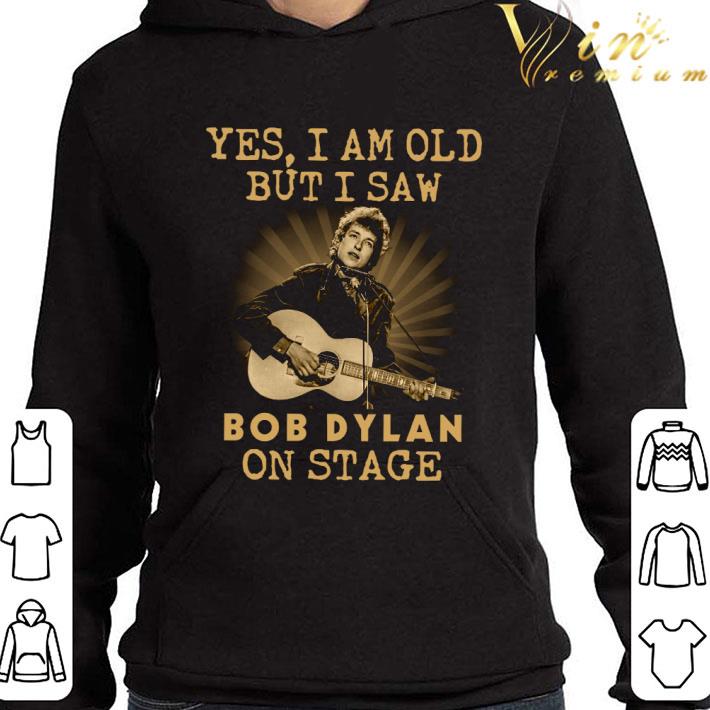 Bob Dylan Yes I Am Old But I Saw Bob Dylan On Stage shirt 1 Bob Dylan Yes I Am Old But I Saw Bob Dylan On Stage shirt