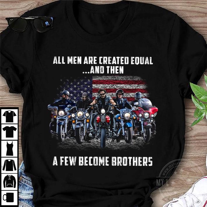 Best Bikers All Men Are Created Equal And Then A Few Become Brothers shirt 3