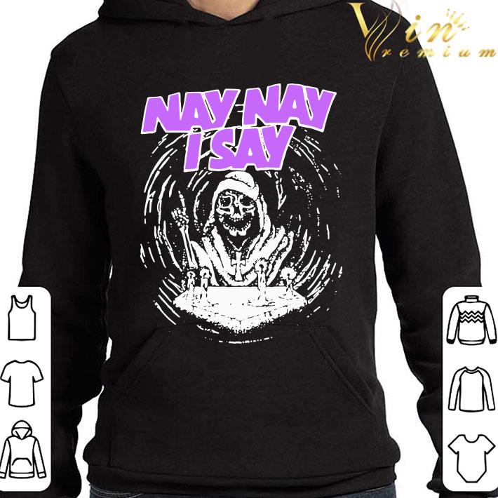 Nay Nay I Say The Death shirt 1 Nay Nay I Say The Death shirt