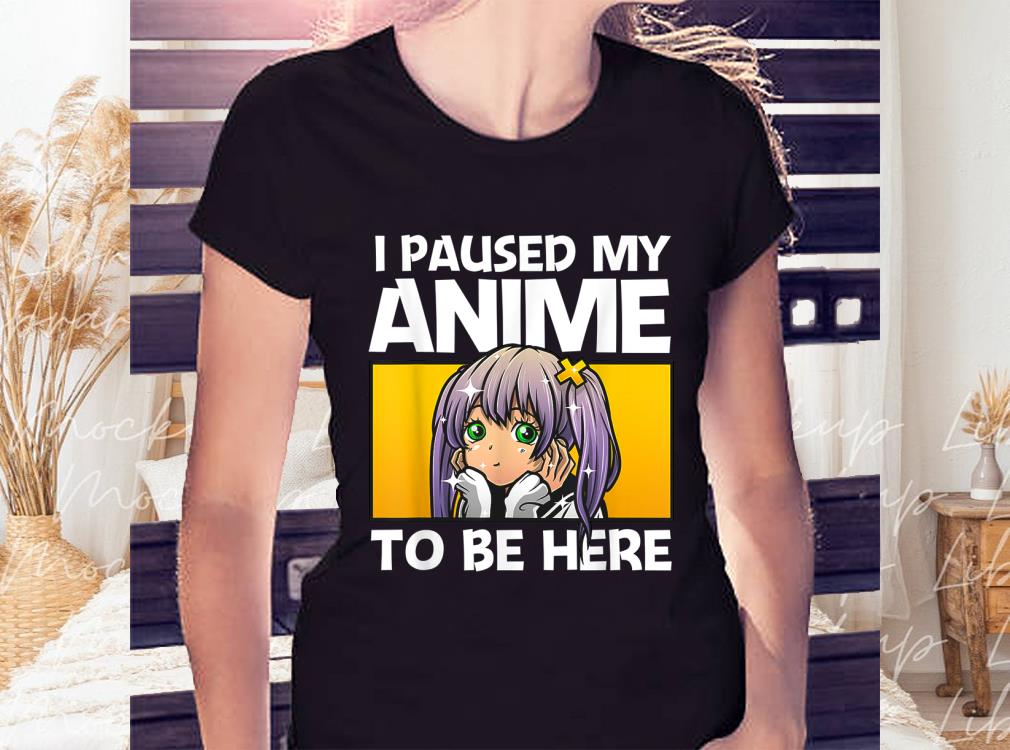 I Paused My Anime To Be Here Gift Shirt, Anime Gift For Women Shirt 2 I Paused My Anime To Be Here Gift Shirt, Anime Gift For Women Shirt