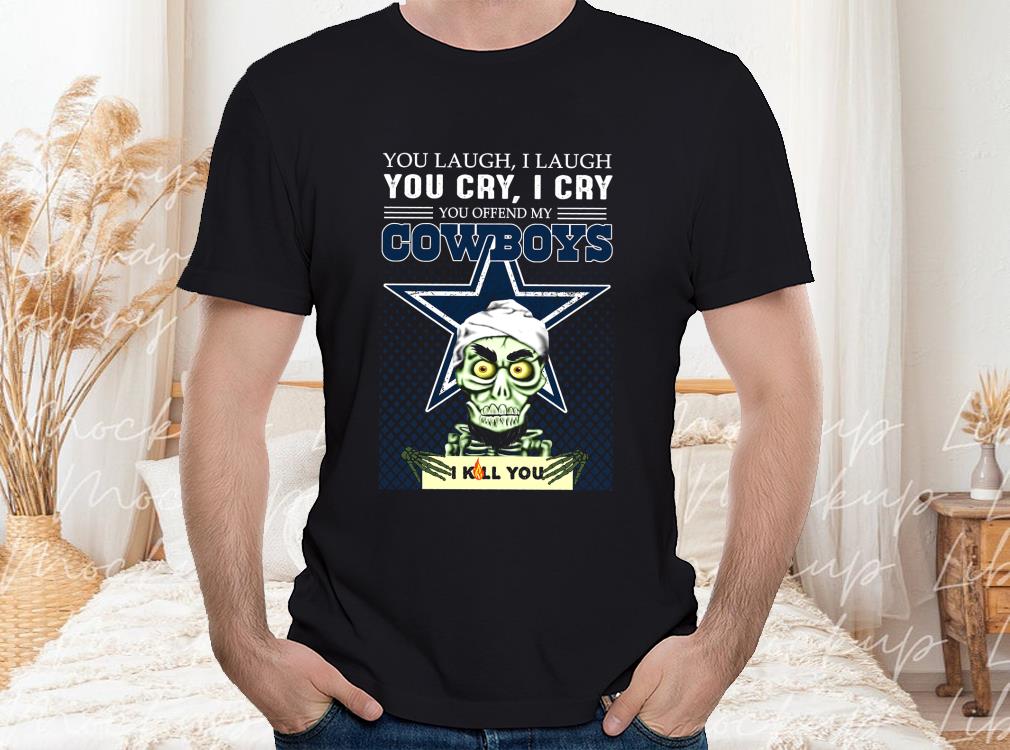 Laugh You Cry I Cry You Offend My Cowboys I Kill You Shirt, Dallas Cowboys I Kill You Shirt 1 Laugh You Cry I Cry You Offend My Cowboys I Kill You Shirt, Dallas Cowboys I Kill You Shirt