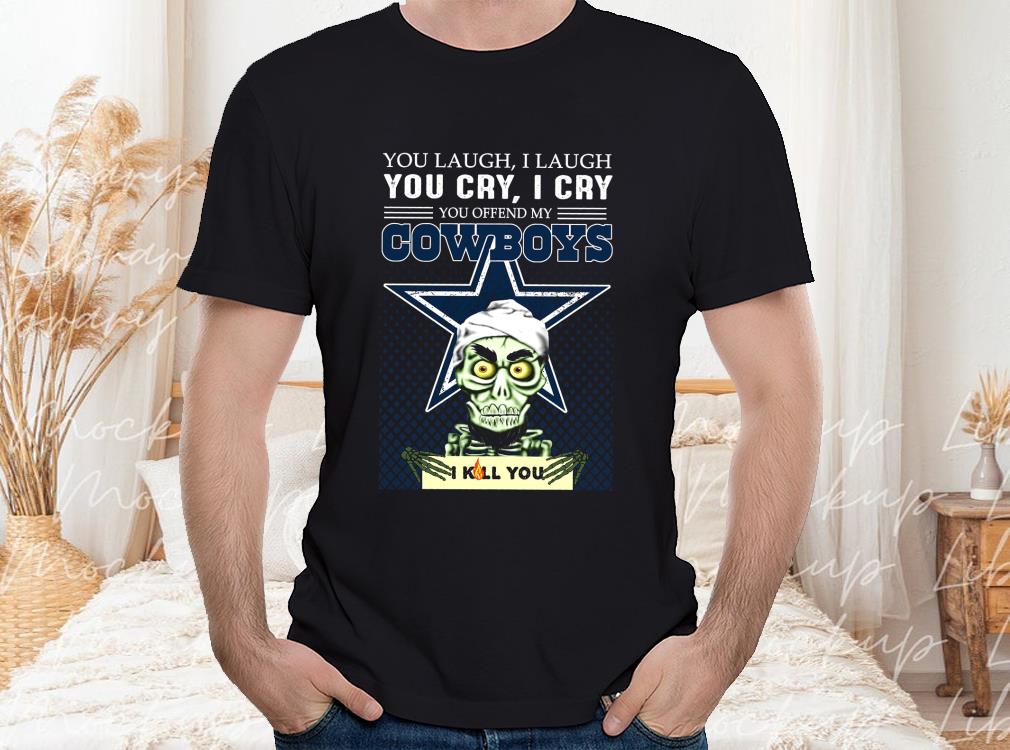 Laugh You Cry I Cry You Offend My Cowboys I Kill You Shirt, Dallas Cowboys I Kill You Shirt 4