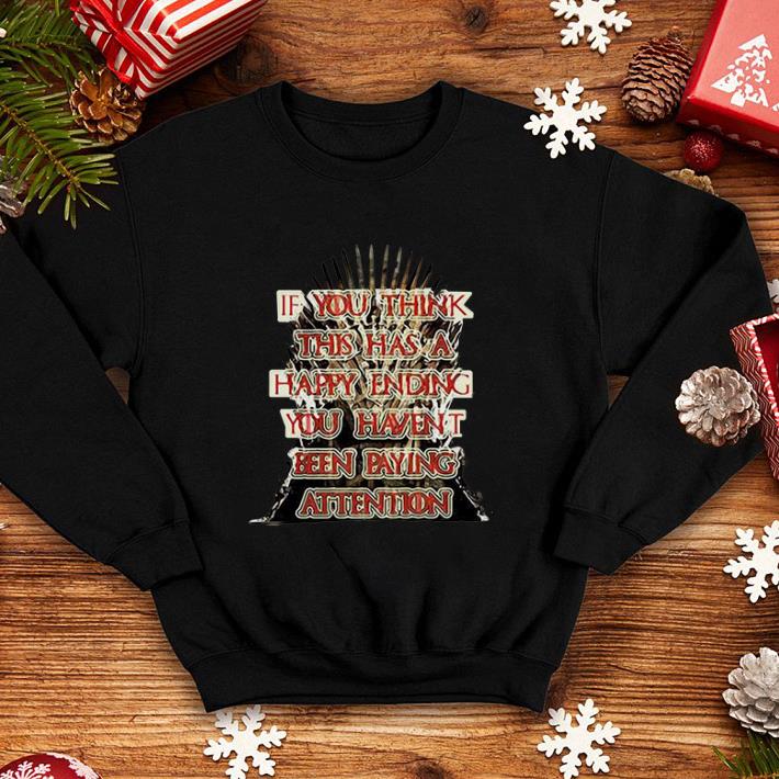 Game Of Thrones If you think this has a happy ending you haven’t been paying attention shirt Game Of Thrones If you think this has a happy ending you haven t been paying attention shirt 4 - Game Of Thrones If you think this has a happy ending you haven’t been paying attention shirt