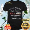 Life Is Better In Flip Flops With Fireball At The Campsite shirt