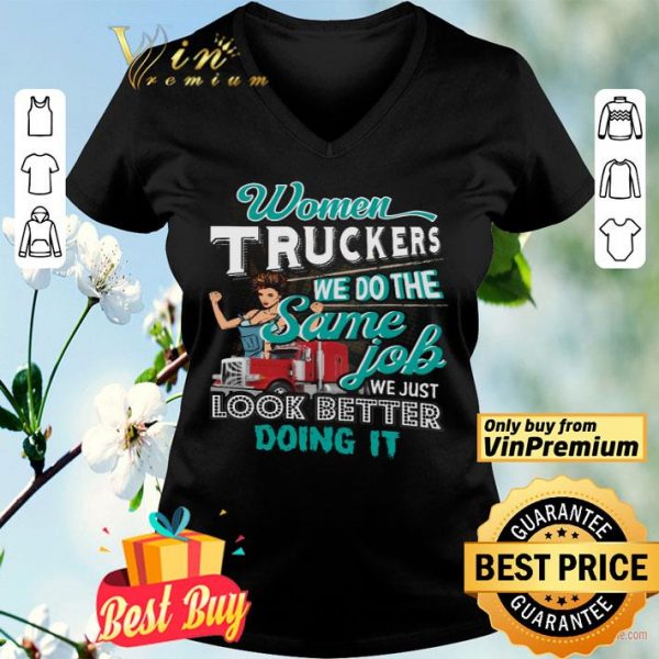 Women Truckers We Do The Same Job We Just Look Better Doing It shirt