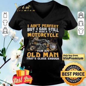 I Ain't Perfect But I Can Still Ride A Motorcycle For An Old Man shirt
