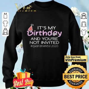 Its My Birthday And Youre Not Invited Quarantined 2020 shirt