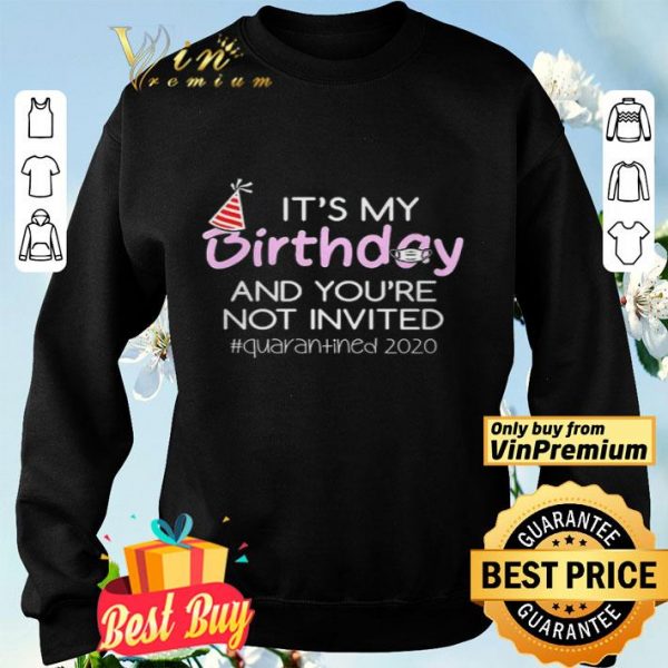 Its My Birthday And Youre Not Invited Quarantined 2020 shirt