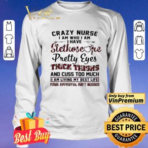 Crazy Nurse I Am Who I Am I Have Stethoscope Pretty Eyes Thick Things shirt