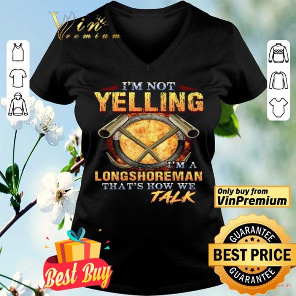 I'm Not Yelling I'm A Longshoreman That's How Me Talk shirt