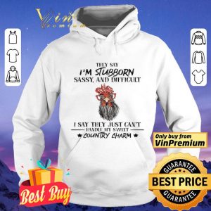 Rooster Hey Say I'm Stubborn Sassy And Difficult I Say They Just Can't Hey Say I'm Stubborn Sassy And Difficult I Say They Just Can't shirt