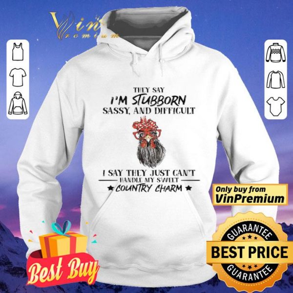 Rooster Hey Say I'm Stubborn Sassy And Difficult I Say They Just Can't Hey Say I'm Stubborn Sassy And Difficult I Say They Just Can't shirt