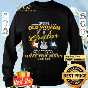 Never Underestimate An Old Woman With A Guitar Or 2 Guitars Or 5 Or 10 shirt