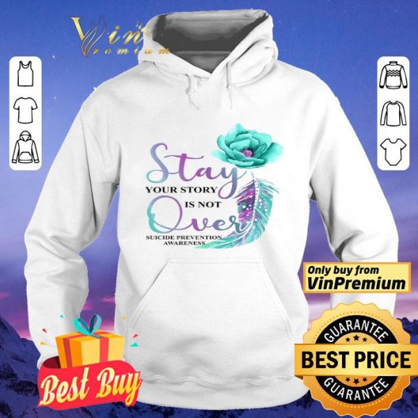 Flowers Stay Your Story Is Not Over Suicide Prevention Awareness shirt