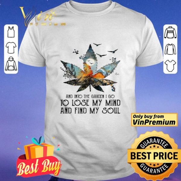 Weed and into the garden I go to lose my mind and find my soul shirt