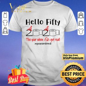 Hello fifty 2020 the year when shit got real #quarantined shirt