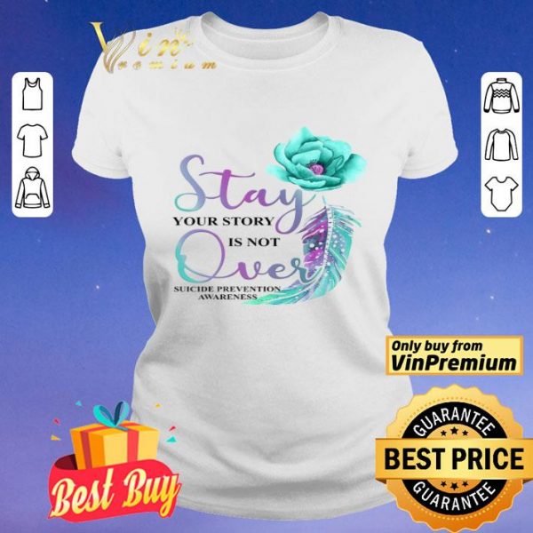 Flowers Stay Your Story Is Not Over Suicide Prevention Awareness shirt