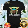 Baby Yoda Mask Eww People shirt