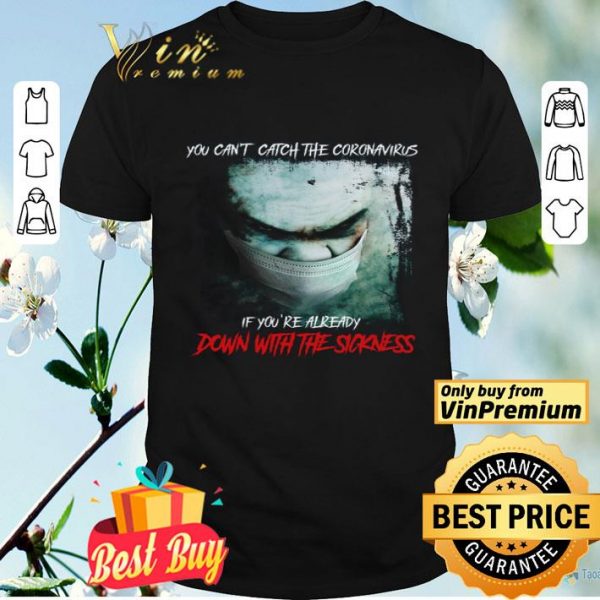 You Can't Catch The Coronavirus If You're Already Down With The Sickness shirt