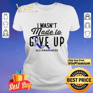 I Wasn't Made To Give Up Als Awareness shirt