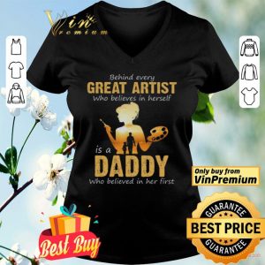 Behind Avery Great Artist Who Believes In Herself Is A Daddy Who Believed shirt