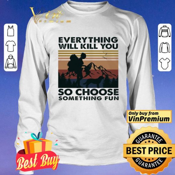 Mountain Girl Dog Every Thing Will Kill You So Choose Something Fun Vintage shirt