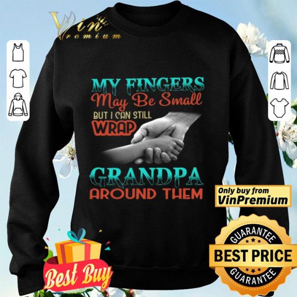 My Fingers May Be Small But I Can Still Wrap Grandpa Around Them shirt