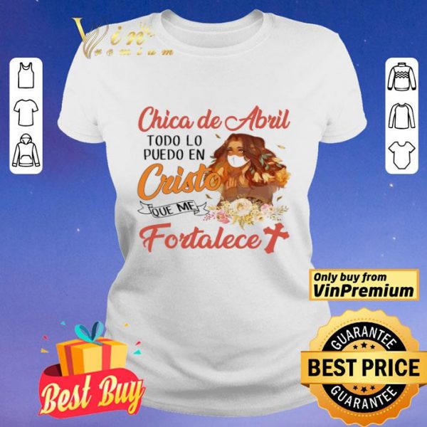 Chica De Abril Todo Lo Puedo En Cristo Que Me Fortalece shirt